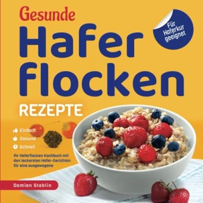 Abbildung von Gesunde Haferflocken Rezepte Einfach Gesund Schnell: Das Kochbuch mit den leckersten Hafer Gerichten Für eine ausgewogene Ernährung Haferkur geeignet