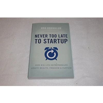 Abbildung von Never Too Late to Startup: How Mid Life Entrepreneurs Create Wealth, Freedom, &amp; Purpose