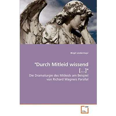 Abbildung von &quot;Durch Mitleid wissend [...]&quot;: Die Dramaturgie des Mitleids am Beispiel von Richard Wagners Parsifal
