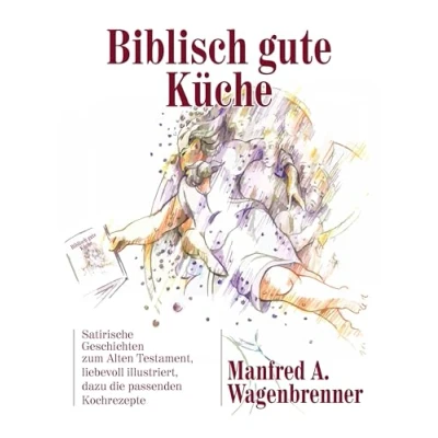 Abbildung von Biblisch gute Küche: Satirische Geschichten zum Alten Testament, liebevoll illustriert, dazu die passenden Kochrezepte