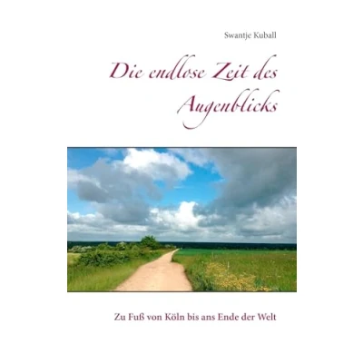 Abbildung von Die endlose Zeit des Augenblicks: Zu Fuß von Köln bis ans Ende der Welt