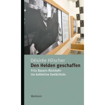 Abbildung von Den Helden geschaffen: Fritz Bauers Rückkehr ins kollektive Gedächtnis (Kleine Reihe zur Geschichte und Wirkung des Holocaust)