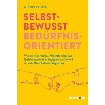 Abbildung von Selbstbewusst bedürfnisorientiert!: Wie du Vorurteilen, Widerständen und Erziehungsmythen begegnest, während dein Kind liebevoll begleitest