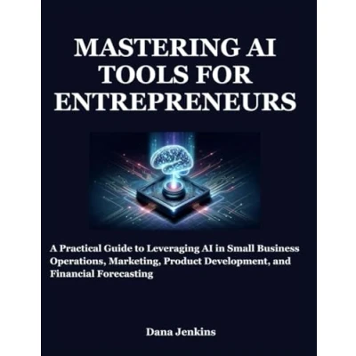 Abbildung von MASTERING AI TOOLS FOR ENTREPRENEURS: A Practical Guide to Leveraging in Small Business Operations, Marketing, Product Development, and Financial Forecasting