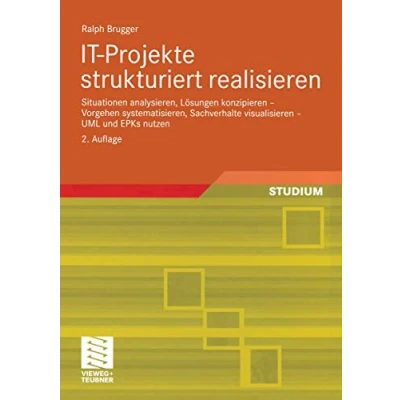 Abbildung von I.T. Projekte strukturiert realisieren: Situationen analysieren, Lösungen konzipieren Vorgehen systematisieren, Sachverhalte visualisieren U.M.L. und E.P.Ks. nutzen (German Edition)