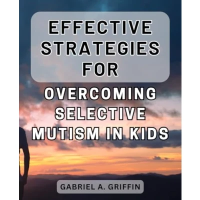 Abbildung von Effective Strategies for Overcoming Selective Mutism in Kids: Unlocking the Voice Within: Empower Your Child with Proven Techniques Conquering