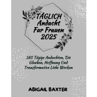 Abbildung von TÄGLICH ANDACHT FÜR FRAUEN 2025: 365 Tägige Andachten Die Glauben Hoffnung Und Transformative Liebe Wecken (5 MINUTES INSPIRATIONAL DEVOTIONS IN ENGLISH GERMAN AND SPANISH)