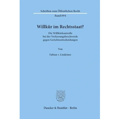 Abbildung von Willkür im Rechtsstaat? Die Willkürkontrolle bei der Verfassungsbeschwerde gegen Gerichtsentscheidungen. (Schriften zum Öffentlichen Recht; SÖR 894)