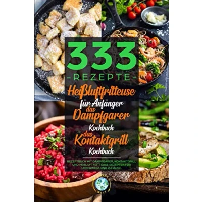 Abbildung von 333 Rezepte Heißluftfritteuse für Anfänger Das Dampfgarer Kochbuch Kontaktgrill Kochbuch: Rezeptbuch mit Dampfgarer, und Rezepten unterwegs zuhause.