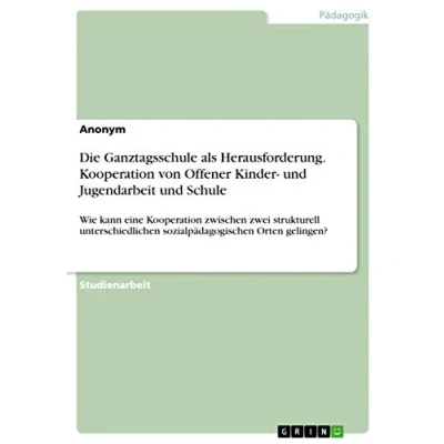 Abbildung von Die Ganztagsschule als Herausforderung. Kooperation von Offener Kinder und Jugendarbeit Schule: Wie kann eine zwischen zwei ... sozialpädagogischen Orten gelingen?