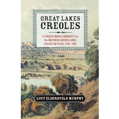 Abbildung von Great Lakes Creoles: A French Indian Community on the Northern Borderlands, Prairie du Chien, 1750 1861 (Studies in North American History)