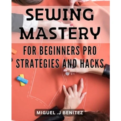 Abbildung von Sewing Mastery for Beginners: Pro Strategies and Hacks: Unlock Your Potential with Expert Hacks Strategies: A Beginner&#039;s Guide to Mastery.