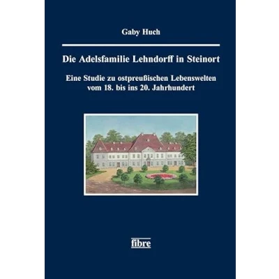 Abbildung von Die Adelsfamilie Lehndorff in Steinort: Eine Studie zu ostpreußischen Lebenswelten vom 18. bis ins 20. Jahrhundert (Einzelschriften der Historischen ... für ost und westpreußische Landesforschung)