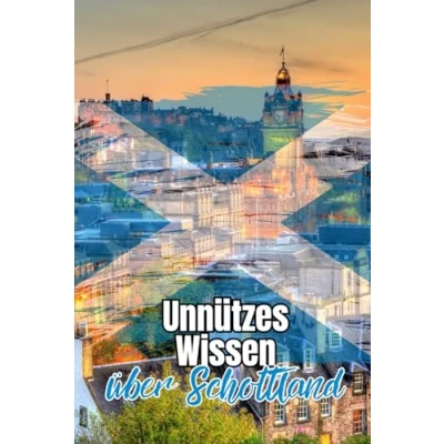 Abbildung von Unnützes Wissen über Schottland: Bemerkenswerte Fakten rund um Geschichte, Politik, Kultur und Geographie Schottlands