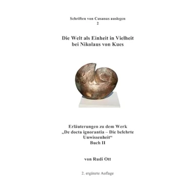 Abbildung von Die Welt als Einheit in Vielheit bei Nikolaus von Kues: Erläuterungen zu dem Werk &quot;De docta ignorantia belehrte Unwissenheit.&quot; Buch II (Schriften Cusanus auslegen)