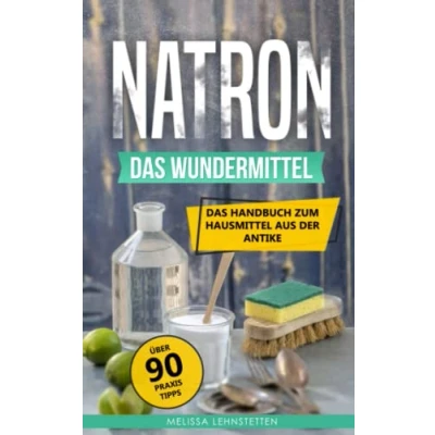 Abbildung von Natron Das Wundermittel: Handbuch über Natriumhydrogencarbonat, dem Hausmittel aus der Antike (Gesünder leben, Wohlbefinden steigern)