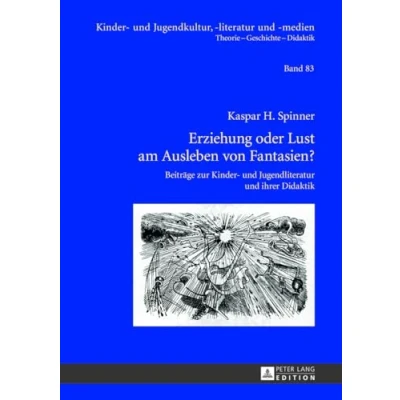 Abbildung von Erziehung oder Lust am Ausleben von Fantasien?: Beiträge zur Kinder und Jugendliteratur ihrer Didaktik (Kinder Jugendkultur, literatur medien: Theorie Geschichte Didaktik, Band 83)