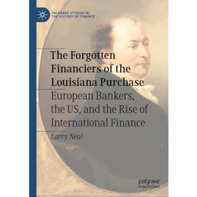 Abbildung von the Forgotten Financiers of Louisiana Purchase: European Bankers, US, and Rise International Finance (Palgrave Studies in History Finance)