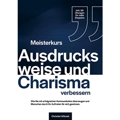 Abbildung von Meisterkurs Ausdrucksweise und Charisma verbessern: Wie Sie mit erfolgreicher Kommunikation überzeugen Menschen durch Ihr Auftreten für sich gewinnen. Inkl. 99 Übungen mehr Eloquenz