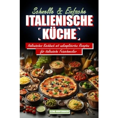 Abbildung von Schnelle &amp; Einfache italienische Küche: Italienisches Kochbuch mit unkomplizierten Rezepten für Feinschmecker: inkl. farbigen Bildern zu jedem Rezept!