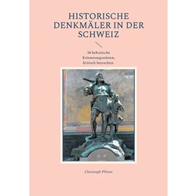 Abbildung von Historische Denkmäler in der Schweiz: 34 helvetische Erinnerungsstätten, kritisch betrachtet. (Historisch philologische Werke)