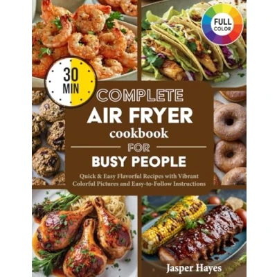 Abbildung von Complete Air Fryer Cookbook for Busy People: Quick &amp; Easy Flavorful 30 Minute Recipes with Vibrant Colorful Pictures and to Follow Instructions Effortless Everyday Meals