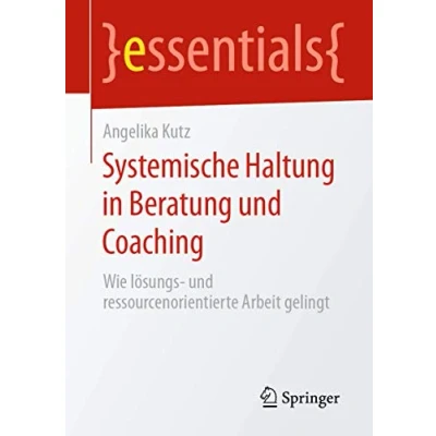 Abbildung von Systemische Haltung in Beratung und Coaching: Wie lösungs ressourcenorientierte Arbeit gelingt (essentials)