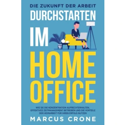 Abbildung von DURCHSTARTEN IM HOME OFFICE die Zukunft der Arbeit: Wie Sie Konzentration aufrechterhalten, effektives Zeitmanagement betreiben und Vorteile Heimarbeit für Ihren Erfolg nutzen