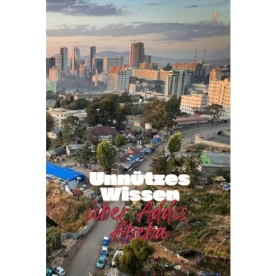 Abbildung von Unnützes Wissen über Addis Abeba: Kuriose Fakten und interessante Details Geschichte, Kultur Tourismus der Hauptstadt Äthiopiens