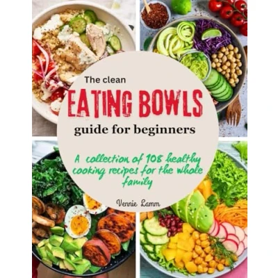 Abbildung von the clean eating bowls Guide for beginners: A collection of 108 healthy cooking recipes whole family (The easy and recipes)