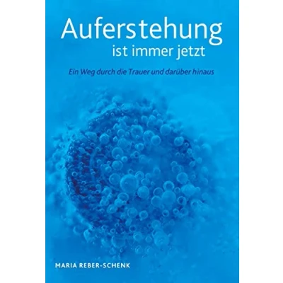 Abbildung von Auferstehung ist immer jetzt: Ein Weg durch die Trauer und darüber hinaus