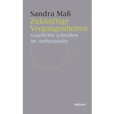 Abbildung von Zukünftige Vergangenheiten: Geschichte schreiben im Anthropozän (Historische Geisteswissenschaften. Frankfurter Vorträge)
