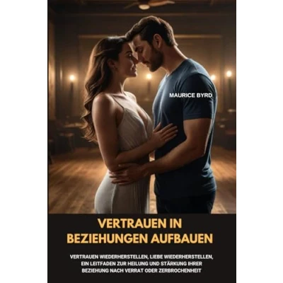 Abbildung von Vertrauen IN BEZIEHUNGEN AUFBAUEN: wiederherstellen, Liebe ein Leitfaden zur Heilung und Stärkung Ihrer Beziehung nach Verrat oder Zerbrochenheit