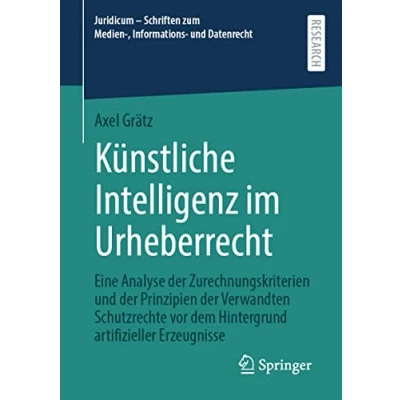 Abbildung von Künstliche Intelligenz im Urheberrecht: Eine Analyse der Zurechnungskriterien und Prinzipien Verwandten Schutzrechte vor dem Hintergrund ... zum Medien , Informations Datenrecht)