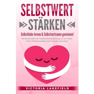 Abbildung von SELBSTWERT STÄRKEN Selbstliebe lernen &amp; Selbstvertrauen gewinnen!: Wie Sie die Macht der Persönlichkeitsentwicklung für sich nutzen und Ihr Selbstbewusstsein auf ein neues Level heben