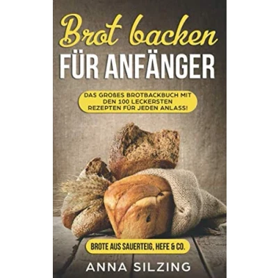 Abbildung von Brot backen für Anfänger: Tolles Brotbackbuch Mit den 100 besten Rezepten zum Selber machen Sauerteig &amp; Hefe einfach, schnell und sogar gesund (Inkl. Low Carb Back Rezepte Kochbu