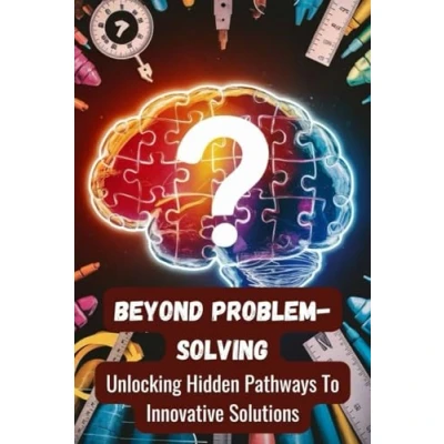 Abbildung von Beyond Problem Solving: Unlocking Hidden Pathways To Innovative Solutions