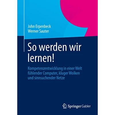 Abbildung von So werden wir lernen!: Kompetenzentwicklung in einer Welt fühlender Computer, kluger Wolken und sinnsuchender Netze
