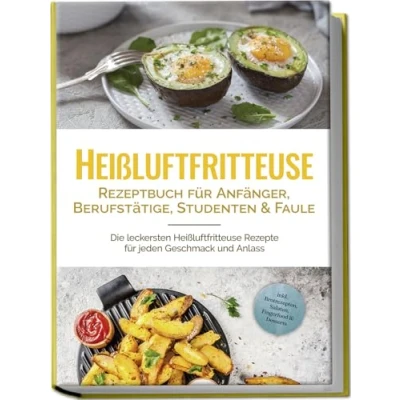 Abbildung von Heißluftfritteuse Rezeptbuch für Anfänger, Berufstätige, Studenten &amp; Faule: Die leckersten Rezepte jeden Geschmack und Anlass inkl. Brotrezepten, Salaten, Fingerfood Desserts