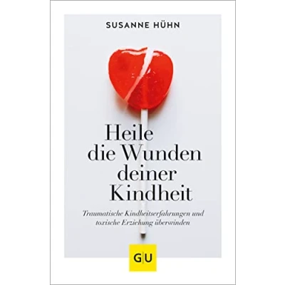Abbildung von Heile die Wunden deiner Kindheit: Traumatische Kindheitserfahrungen und toxische Erziehung überwinden (Lebenshilfe Emotionale Selbstheilung)