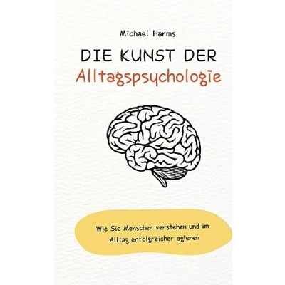 Abbildung von Die Kunst der Alltagspsychologie: Wie Sie Menschen verstehen und im Alltag erfolgreicher agieren