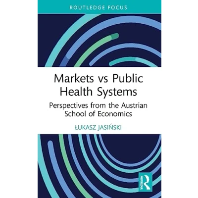 Abbildung von Markets vs Public Health Systems: Perspectives from the Austrian School of Economics (Routledge Focus on and Finance)
