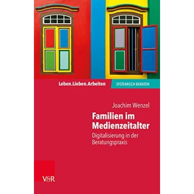 Abbildung von Familien im Medienzeitalter: Digitalisierung in der Beratungspraxis (Leben. Lieben. Arbeiten: systemisch beraten)