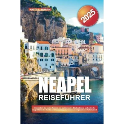 Abbildung von NEAPEL REISEFÜHRER 2025: Entdecken Sie antike Ruinen, ein pulsierendes Straßenleben, authentische neapolitanische Küche und Insidertipps für einen unvergesslichen Italienurlaub