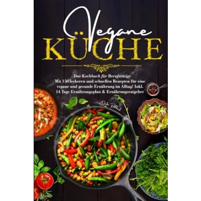 Abbildung von vegane Küche Das Kochbuch für Berufstätige: Mit 150 leckeren und schnellen Rezepten eine gesunde Ernährung im Alltag! Inklusive 14 Tage Ernährungsplan &amp; Ernährungsratgeber.