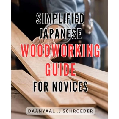 Abbildung von Simplified Japanese Woodworking Guide for Novices: Easy to Follow Techniques Beginners: Unlock the Beauty of