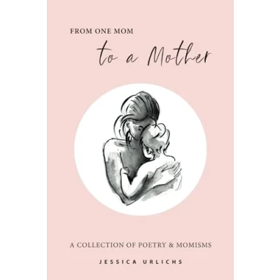 Abbildung von From One Mom to a Mother: Poetry &amp; Momisms (Jessica Urlichs: Early Motherhood Prose Collection, Band 1)