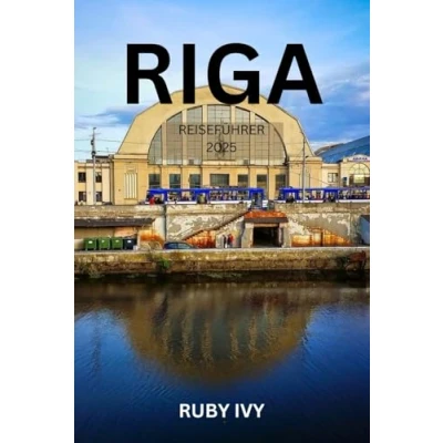Abbildung von RIGA REISEFÜHRER 2025: Wo zeitlose Legenden auf moderne Wunder treffen Ihre Reise in das Herz des verborgenen Juwels Lettlands