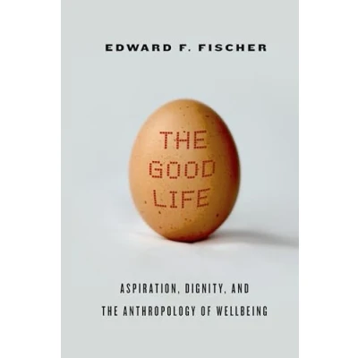 Abbildung von the Good Life: Aspiration, Dignity, and Anthropology of Wellbeing