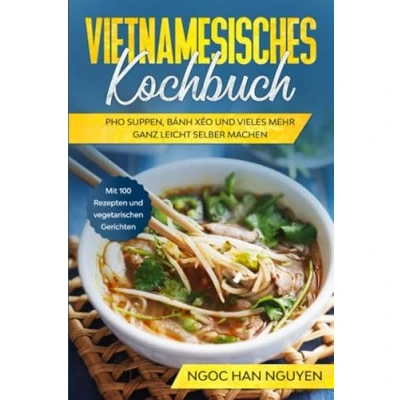 Abbildung von Vietnamesisches Kochbuch: Pho Suppen, Bánh Xéo und vieles mehr ganz leicht selber machen Mit 100 Rezepten vegetarischen Gerichten